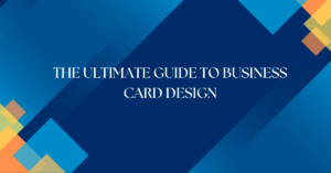 The Ultimate Guide to Business Card Design