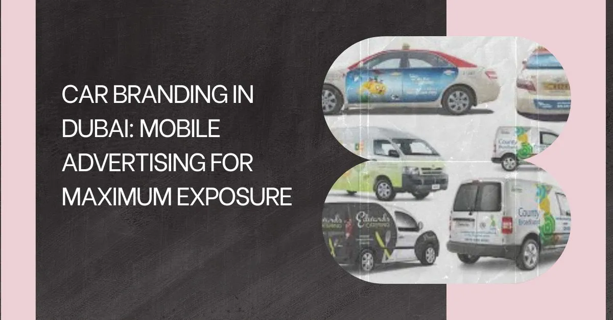 Car Branding in Dubai: Mobile Advertising for Maximum Exposure